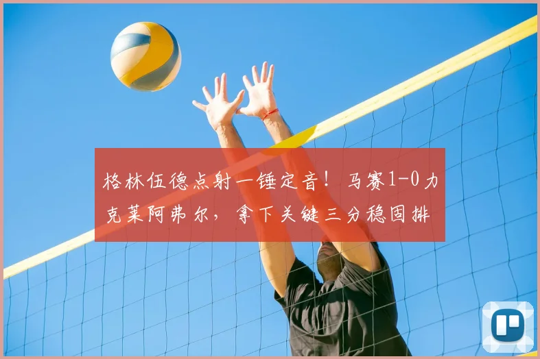 格林伍德点射一锤定音！马赛1-0力克莱阿弗尔，拿下关键三分稳固排名