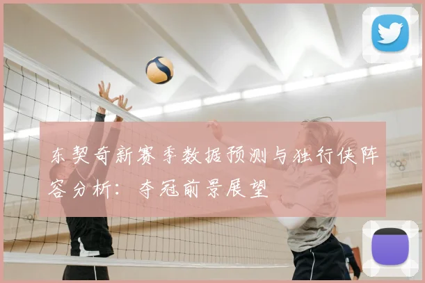 东契奇新赛季数据预测与独行侠阵容分析：夺冠前景展望