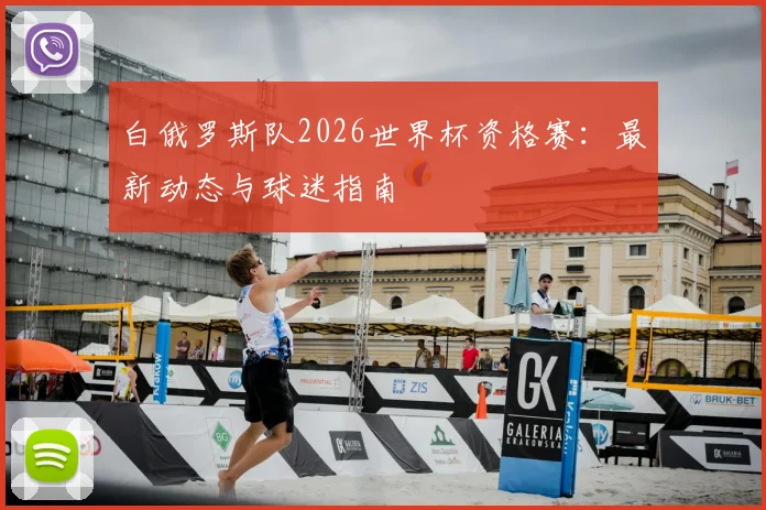 白俄罗斯队2026世界杯资格赛：最新动态与球迷指南