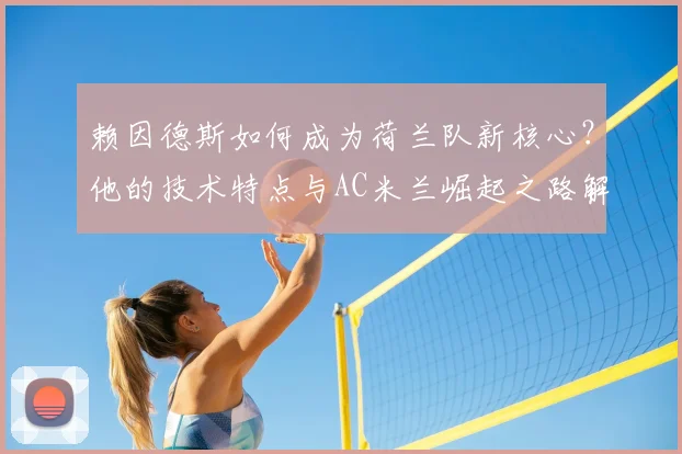 赖因德斯如何成为荷兰队新核心?他的技术特点与AC米兰崛起之路解析