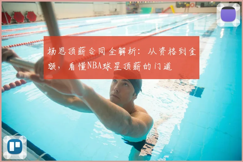 杨恩顶薪合同全解析:从资格到金额,看懂NBA球星顶薪的门道